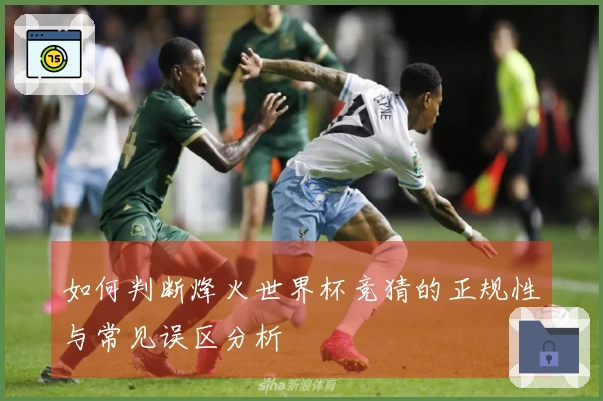 如何判断烽火世界杯竞猜的正规性与常见误区分析