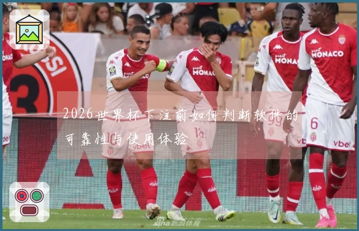 2026世界杯下注前如何判断软件的可靠性与使用体验