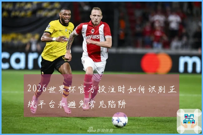 2026世界杯官方投注时如何识别正规平台和避免常见陷阱