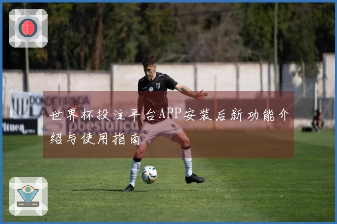 世界杯投注平台APP安装后新功能介绍与使用指南