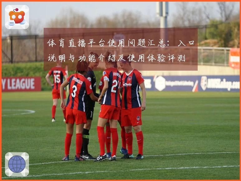 体育直播平台使用问题汇总：入口说明与功能介绍及使用体验评测