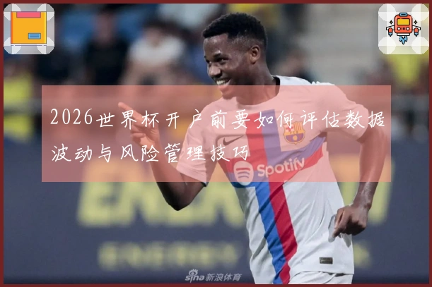 2026世界杯开户前要如何评估数据波动与风险管理技巧