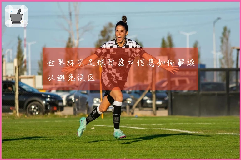 世界杯买足球时盘口信息如何解读以避免误区