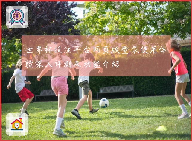 世界杯投注平台网页版登录使用体验深入评测及功能介绍
