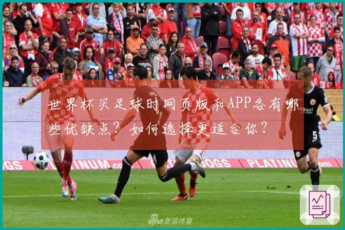世界杯买足球时网页版和APP各有哪些优缺点？如何选择更适合你？