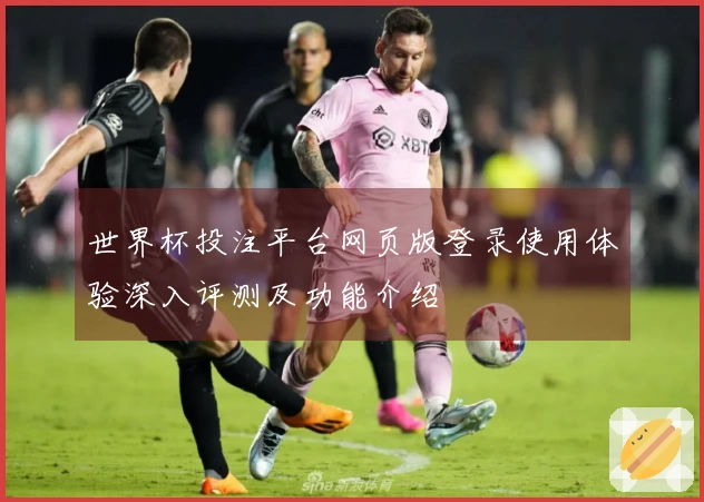 世界杯投注平台网页版登录使用体验深入评测及功能介绍