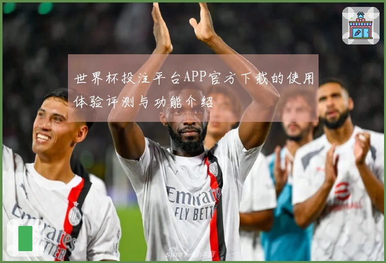 世界杯投注平台APP官方下载的使用体验评测与功能介绍