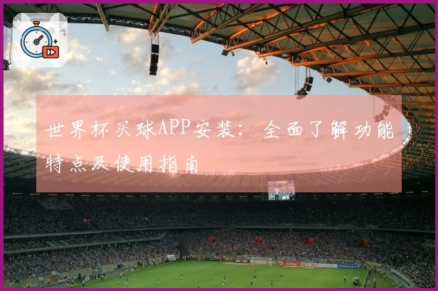 世界杯买球APP安装：全面了解功能特点及使用指南