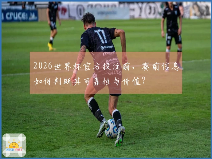 2026世界杯官方投注前，赛前信息如何判断其可靠性与价值？