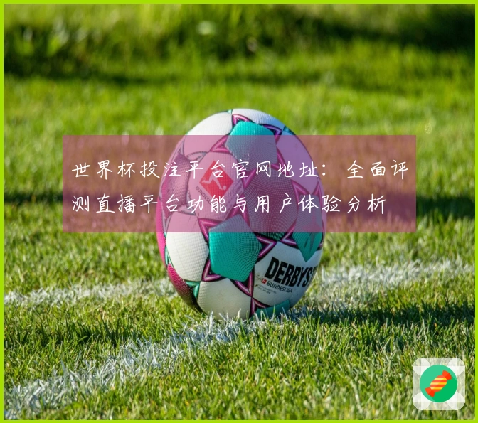 世界杯投注平台官网地址:全面评测直播平台功能与用户体验分析