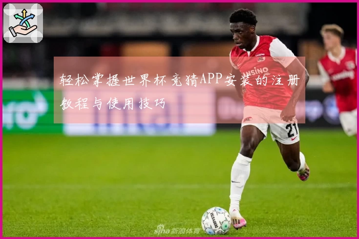 轻松掌握世界杯竞猜APP安装的注册教程与使用技巧