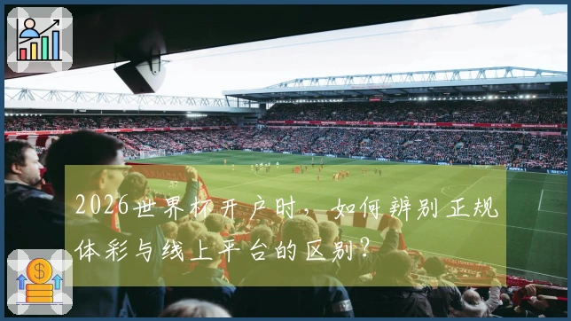 2026世界杯开户时，如何辨别正规体彩与线上平台的区别？