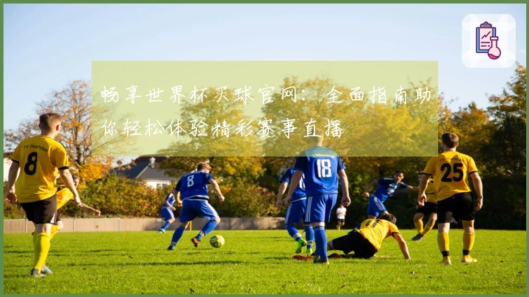 畅享世界杯买球官网:全面指南助你轻松体验精彩赛事直播