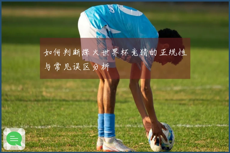 如何判断烽火世界杯竞猜的正规性与常见误区分析